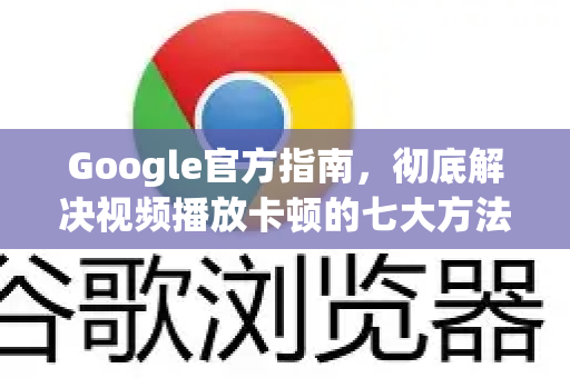 Google官方指南，彻底解决视频播放卡顿的七大方法