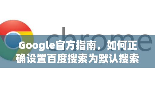Google官方指南，如何正确设置百度搜索为默认搜索引擎