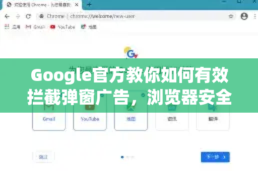 Google官方教你如何有效拦截弹窗广告，浏览器安全设置全攻略