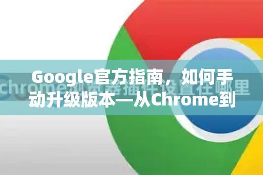 Google官方指南，如何手动升级版本—从Chrome到Android全解析