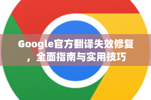 Google官方翻译失效修复，全面指南与实用技巧