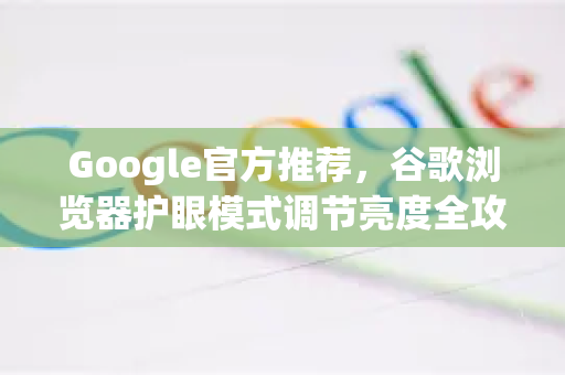 Google官方推荐，谷歌浏览器护眼模式调节亮度全攻略