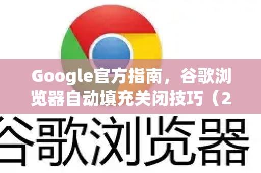 Google官方指南，谷歌浏览器自动填充关闭技巧（2025最新版）