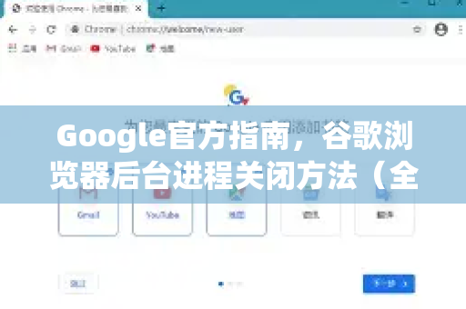 Google官方指南，谷歌浏览器后台进程关闭方法（全面解析）