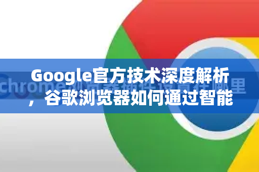 Google官方技术深度解析，谷歌浏览器如何通过智能压缩技术彻底颠覆网页加载速度