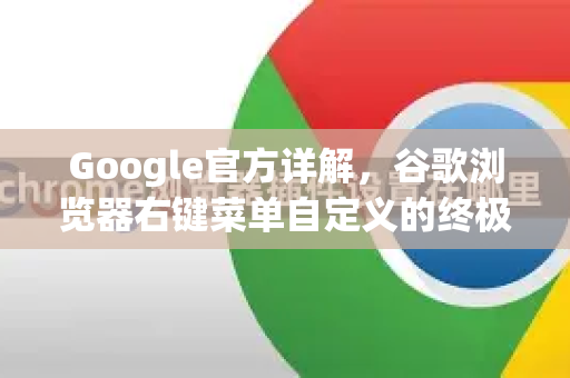Google官方详解，谷歌浏览器右键菜单自定义的终极指南