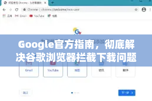 Google官方指南，彻底解决谷歌浏览器拦截下载问题-第1张图片-谷歌浏览器 (Google Chrome)官方下载_免费安全浏览器