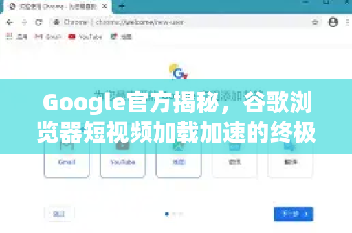 Google官方揭秘，谷歌浏览器短视频加载加速的终极优化指南