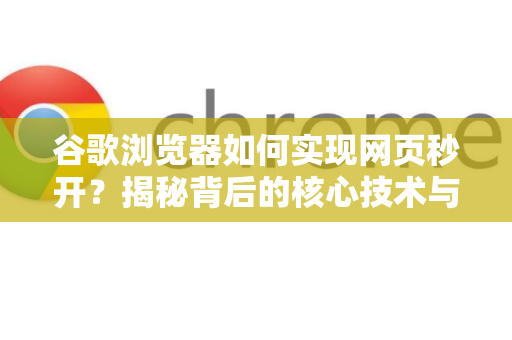 谷歌浏览器如何实现网页秒开？揭秘背后的核心技术与你必知的优化秘籍
