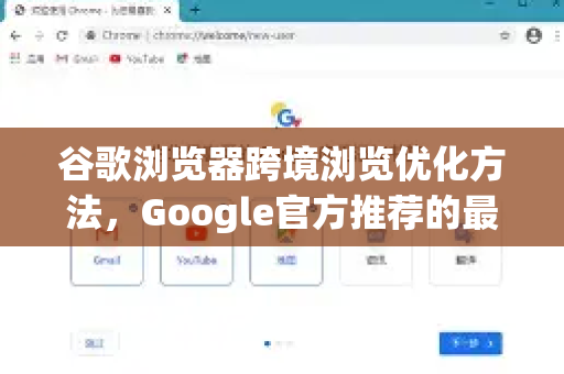 谷歌浏览器跨境浏览优化方法，Google官方推荐的最佳实践指南