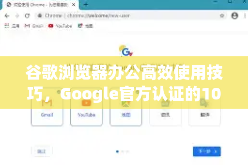 谷歌浏览器办公高效使用技巧，Google官方认证的10个效率提升秘诀