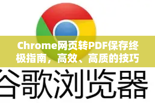 Chrome网页转PDF保存终极指南，高效、高质的技巧与工具