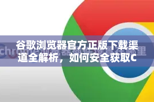 谷歌浏览器官方正版下载渠道全解析，如何安全获取Chrome？-第1张图片-谷歌浏览器 (Google Chrome)官方下载_免费安全浏览器