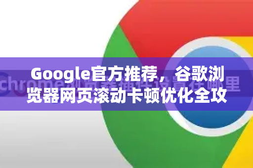 Google官方推荐，谷歌浏览器网页滚动卡顿优化全攻略-第1张图片-谷歌浏览器 (Google Chrome)官方下载_免费安全浏览器