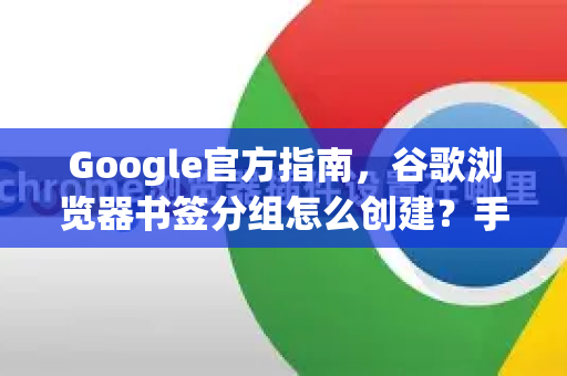 Google官方指南，谷歌浏览器书签分组怎么创建？手把手教你高效管理收藏夹