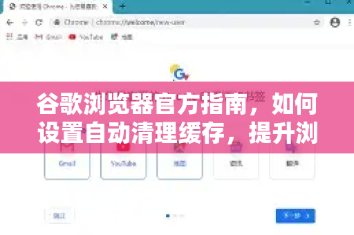 谷歌浏览器官方指南，如何设置自动清理缓存，提升浏览体验？