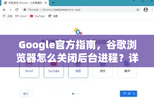 Google官方指南，谷歌浏览器怎么关闭后台进程？详细步骤与常见问答