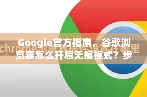 Google官方指南，谷歌浏览器怎么开启无痕模式？步骤详解与常见问答