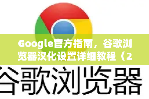 Google官方指南，谷歌浏览器汉化设置详细教程（2025最新版）