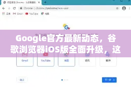 Google官方最新动态，谷歌浏览器iOS版全面升级，这些变化你必须知道
