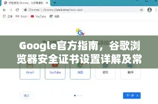 Google官方指南，谷歌浏览器安全证书设置详解及常见问题解答