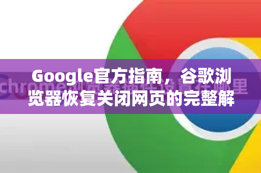 Google官方指南，谷歌浏览器恢复关闭网页的完整解决方案