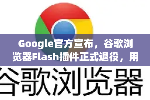 Google官方宣布，谷歌浏览器Flash插件正式退役，用户该如何应对？