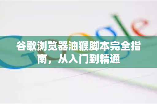 谷歌浏览器油猴脚本完全指南，从入门到精通
