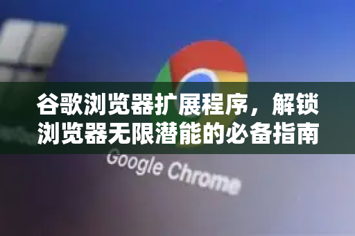 谷歌浏览器扩展程序,解锁浏览器无限潜能的必备指南-第1张图片-谷歌浏览器 (Google Chrome)官方下载_免费安全浏览器 谷歌浏览器扩展程序,解锁浏览器无限潜能的必备指南-第1张图片-谷歌浏览器 (Google Chrome)官方下载_免费安全浏览器