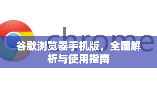 谷歌浏览器手机版，全面解析与使用指南-第1张图片-谷歌浏览器 (Google Chrome)官方下载_免费安全浏览器