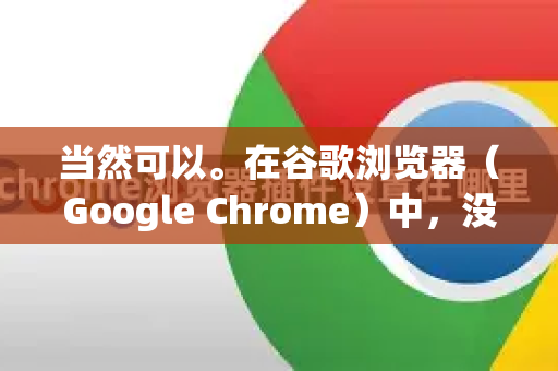 当然可以。在谷歌浏览器（Google Chrome）中，没有一个字面意义上的一键按钮，但通过以下标准步骤，你可以非常快速地清理所有缓存，这通常也被用户称为一键清理-第1张图片-谷歌浏览器 (Google Chrome)官方下载_免费安全浏览器