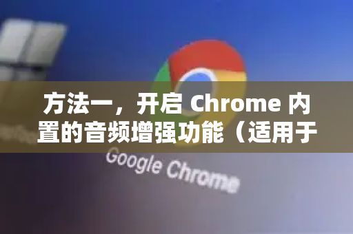 方法一,开启 Chrome 内置的音频增强功能(适用于 Chrome 94 及以上版本)-第1张图片-谷歌浏览器 (Google Chrome)官方下载_免费安全浏览器 方法一,开启 Chrome 内置的音频增强功能(适用于 Chrome 94 及以上版本)-第1张图片-谷歌浏览器 (Google Chrome)官方下载_免费安全浏览器