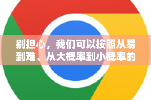 别担心，我们可以按照从易到难、从大概率到小概率的顺序，一步步排查和解决-第1张图片-谷歌浏览器 (Google Chrome)官方下载_免费安全浏览器