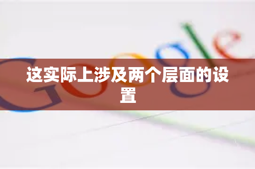这实际上涉及两个层面的设置-第1张图片-谷歌浏览器 (Google Chrome)官方下载_免费安全浏览器