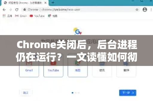 Chrome关闭后，后台进程仍在运行？一文读懂如何彻底关闭与优化