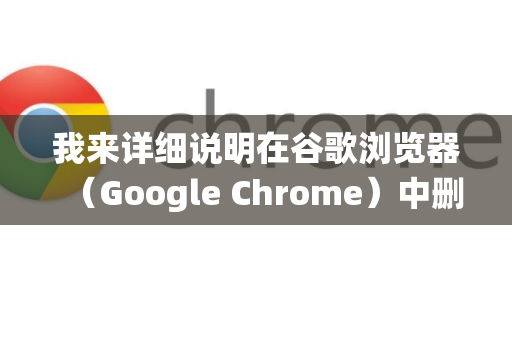我来详细说明在谷歌浏览器（Google Chrome）中删除证书的步骤。根据您的操作系统，操作方法有所不同，请对号入座