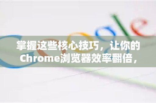 掌握这些核心技巧，让你的Chrome浏览器效率翻倍，热门使用技巧全揭秘-第1张图片-谷歌浏览器 (Google Chrome)官方下载_免费安全浏览器