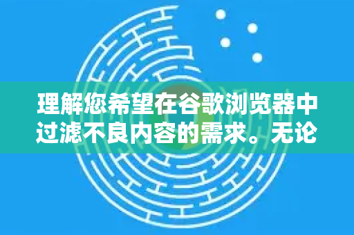 理解您希望在谷歌浏览器中过滤不良内容的需求。无论是为了保护孩子还是净化自己的上网环境，都有多种有效的方法。我将为您提供一套从基础到强化的完整方案，您可以根据具体需求进行选择