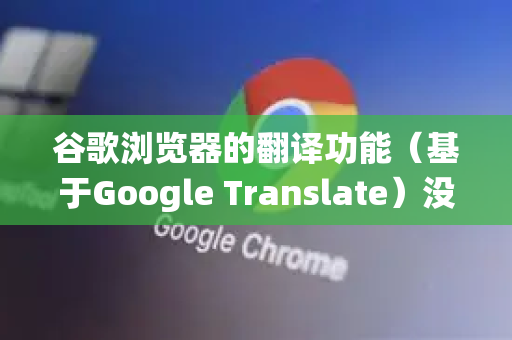 谷歌浏览器的翻译功能（基于Google Translate）没有传统意义上的离线翻译库或手动更新按钮。它的核心翻译能力依赖于谷歌的云端服务，浏览器本身主要负责触发和显示翻译
