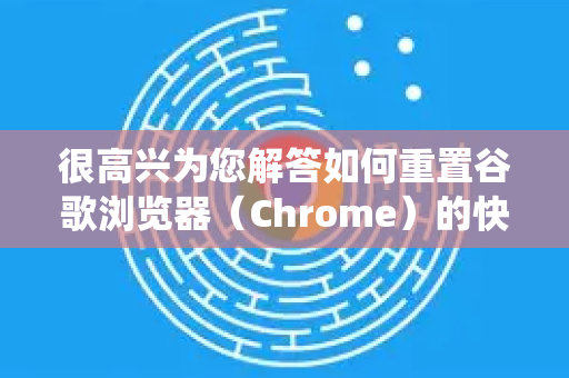 很高兴为您解答如何重置谷歌浏览器（Chrome）的快捷键。根据您的需求和操作系统的不同，有以下几种主要方法
