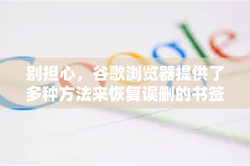 别担心，谷歌浏览器提供了多种方法来恢复误删的书签。请按照以下步骤尝试，从最简单到最复杂