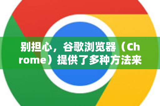 别担心，谷歌浏览器（Chrome）提供了多种方法来结束无响应的页面。您可以根据问题的严重程度选择以下方法
