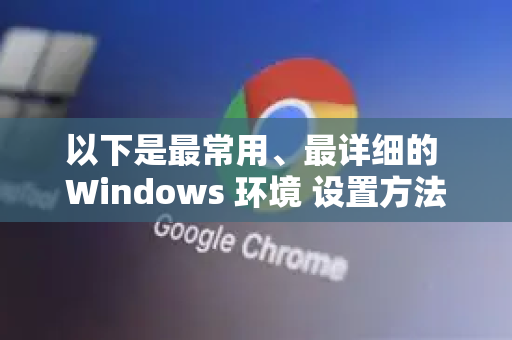 以下是最常用、最详细的 Windows 环境 设置方法，以及其他平台的简要说明