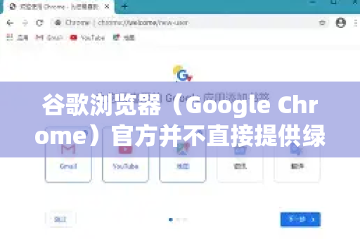 谷歌浏览器（Google Chrome）官方并不直接提供绿色版（即免安装便携版）但可以通过以下方法实现类似效果。请注意，非官方修改的版本可能存在安全风险，建议优先从官方渠道安装-第1张图片-谷歌浏览器 (Google Chrome)官方下载_免费安全浏览器