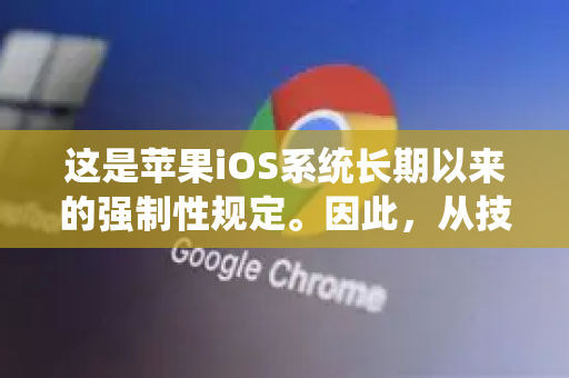 这是苹果iOS系统长期以来的强制性规定。因此，从技术底层上讲，在iPhone上使用Chrome，其网页兼容性、渲染效果和性能，与Safari浏览器基本一致-第1张图片-谷歌浏览器 (Google Chrome)官方下载_免费安全浏览器