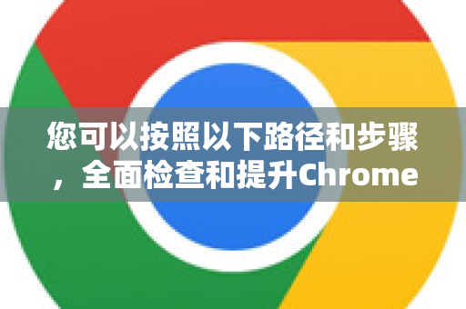 您可以按照以下路径和步骤，全面检查和提升Chrome浏览器的安全与隐私水平。下图为您梳理了核心的设置路径与思路