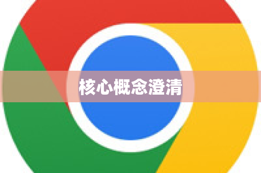 核心概念澄清-第1张图片-谷歌浏览器 (Google Chrome)官方下载_免费安全浏览器
