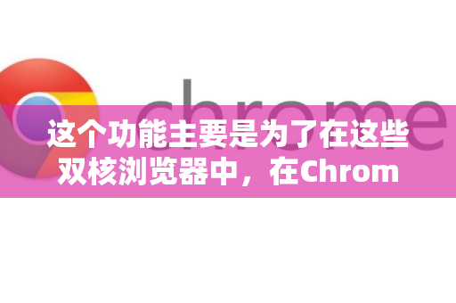 这个功能主要是为了在这些双核浏览器中，在Chrome内核（极速）和IE内核（兼容）之间切换，以解决某些只支持IE的老旧网站在Chrome内核下无法正常显示的问题-第1张图片-谷歌浏览器 (Google Chrome)官方下载_免费安全浏览器