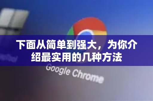 下面从简单到强大,为你介绍最实用的几种方法-第1张图片-谷歌浏览器 (Google Chrome)官方下载_免费安全浏览器 下面从简单到强大,为你介绍最实用的几种方法-第1张图片-谷歌浏览器 (Google Chrome)官方下载_免费安全浏览器