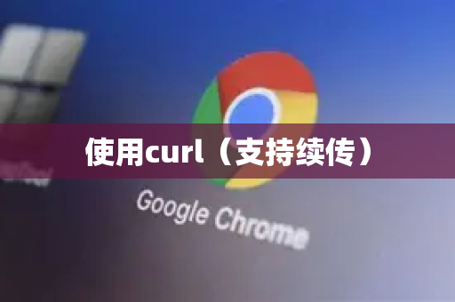 使用curl（支持续传）-第1张图片-谷歌浏览器 (Google Chrome)官方下载_免费安全浏览器